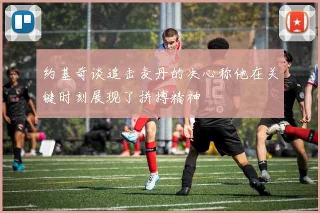 约基奇谈追击麦丹的决心称他在关键时刻展现了拼搏精神