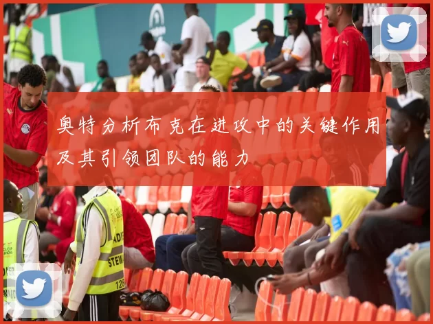 奥特分析布克在进攻中的关键作用及其引领团队的能力