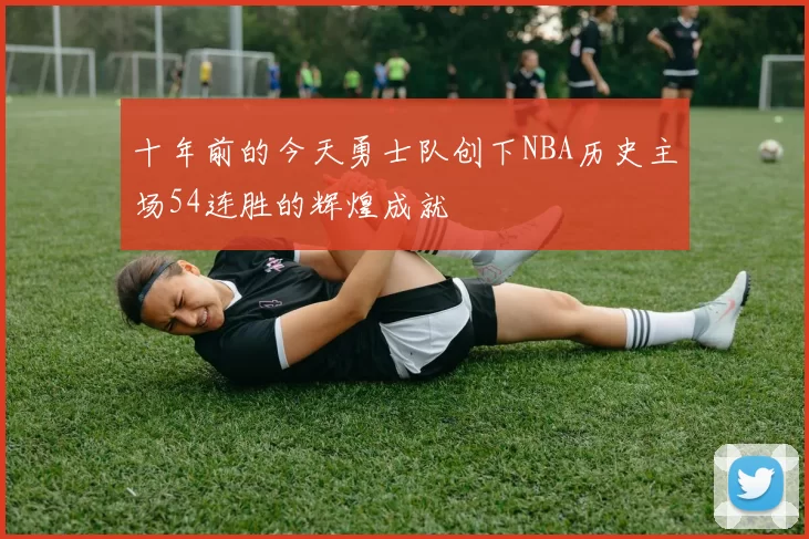 十年前的今天勇士队创下NBA历史主场54连胜的辉煌成就