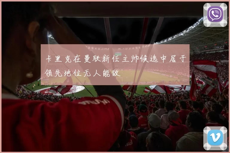卡里克在曼联新任主帅候选中居于领先地位无人能敌