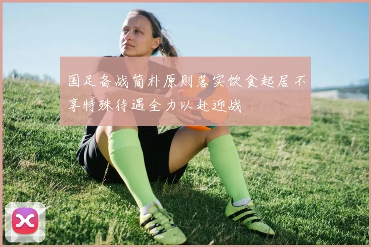 国足备战简朴原则落实饮食起居不享特殊待遇全力以赴迎战