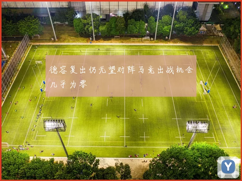 德容复出仍无望对阵马竞出战机会几乎为零
