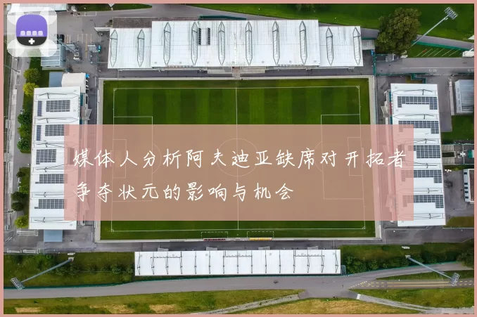 媒体人分析阿夫迪亚缺席对开拓者争夺状元的影响与机会