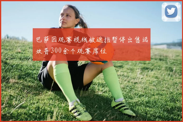 巴萨因观赛视线被遮挡暂停出售诺坎普300余个观赛席位