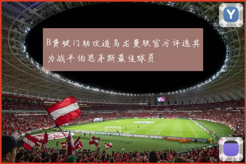 B费破门助攻造乌龙曼联官方评选其为战平伯恩茅斯最佳球员
